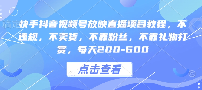 【2024.12.29】快手抖音视频号放映直播项目教程，不违规，不卖货，不靠粉丝，不靠礼物打赏，每天200-600百度网盘免费下载-芽米宝库