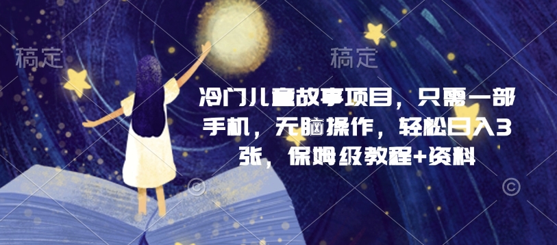 图片[1]-【2024.12.29】冷门儿童故事项目，只需一部手机，无脑操作，轻松日入3张，保姆级教程+资料百度网盘免费下载-芽米宝库