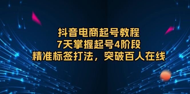 【2024.12.29】抖音电商起号教程，7天掌握起号4阶段，精准标签打法，突破百人在线百度网盘免费下载-芽米宝库