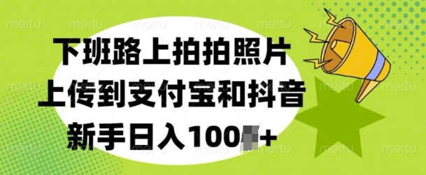 【2024.12.28】下班路上拍拍照片，上传到支付宝和抖音，新手日入100+百度网盘免费下载-芽米宝库