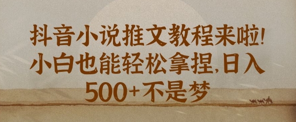 【2024.12.28】抖音小说推文新手教程，小白也能轻松拿捏，日入500+百度网盘免费下载-芽米宝库