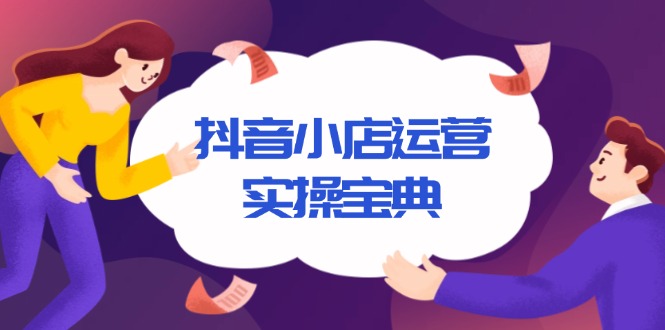 【2024.12.28】抖音小店运营实操宝典，从入驻到推广，详解店铺搭建及千川广告投放技巧百度网盘免费下载-芽米宝库