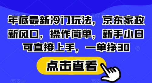 图片[1]-【2024.12.27】年底最新冷门玩法，京东家政新风口，操作简单，新手小白可直接上手，一单挣30百度网盘免费下载-芽米宝库