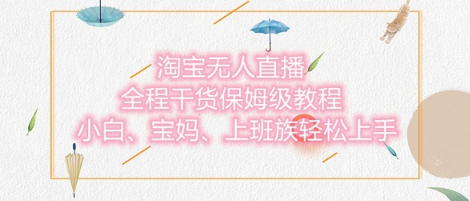 图片[1]-【2024.12.27】淘宝无人直播最新玩法，小白，宝妈，上班族轻松上手，保姆级教程，兼职副业的首选百度网盘免费下载-芽米宝库