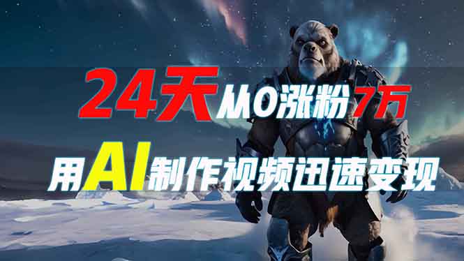 【2024.12.27】24天从0涨粉7万，如何用AI制作爆款视频迅速变现百度网盘免费下载-芽米宝库