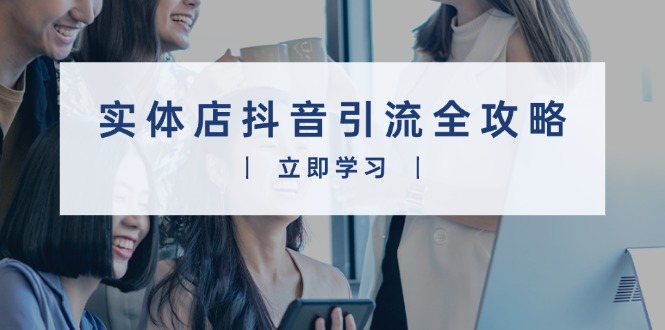 【2024.12.27】实体店抖音引流全攻略，从视频制作到直播变现，打造火爆生意百度网盘免费下载-芽米宝库