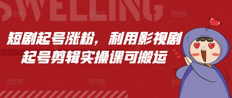 【2024.12.25】短剧起号涨粉，利用影视剧起号剪辑实操课可搬运百度网盘免费下载-芽米宝库