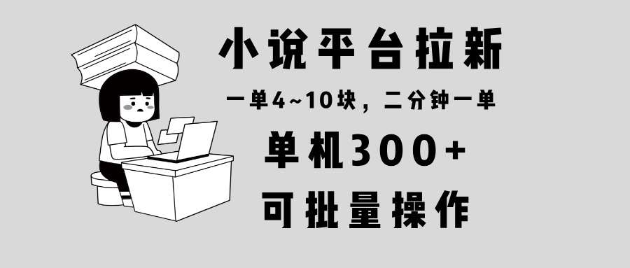 【2024.12.25】小说平台拉新，单机300+，两分钟一单4~10块，操作简单可批量百度网盘免费下载-芽米宝库