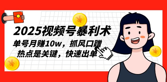 图片[1]-【2024.12.25】2025视频号暴利术，单号月赚10w，抓风口蹭热点是关键，快速出单百度网盘免费下载-芽米宝库