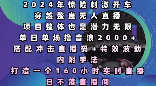 【2024.12.23】2024年惊险刺激开车穿越整蛊无人直播，单日单场撸音浪2000+，打造一个160小时实时直播日不落直播间百度网盘免费下载-芽米宝库