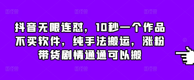 【2024.12.23】抖音无限连怼，10秒一个作品不买软件，纯手法搬运，涨粉带货剧情通通可以搬百度网盘免费下载-芽米宝库