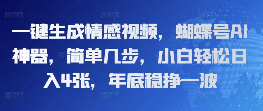 【2024.12.23】一键生成情感视频，蝴蝶号AI神器，简单几步，小白轻松日入4张，年底稳挣一波百度网盘免费下载-芽米宝库