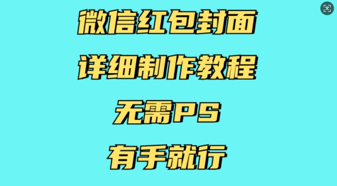 【2024.12.23】微信红包封面详细制作教程，无需PS，有手就行百度网盘免费下载-芽米宝库