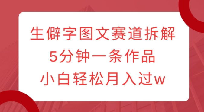 【2024.12.22】生僻字图文赛道拆解，5分钟一条作品，小白轻松月入过万百度网盘免费下载-芽米宝库