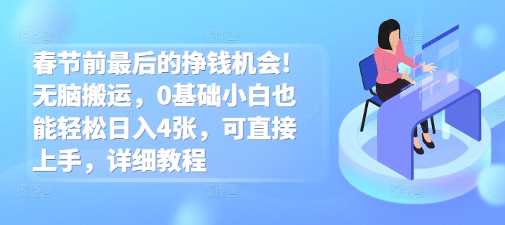 【2024.12.22】春节前最后的挣钱机会!无脑搬运，0基础小白也能轻松日入4张，可直接上手，详细教程百度网盘免费下载-芽米宝库