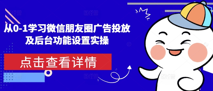 图片[1]-【2024.12.22】从0-1学习微信朋友圈广告投放及后台功能设置实操百度网盘免费下载-芽米宝库
