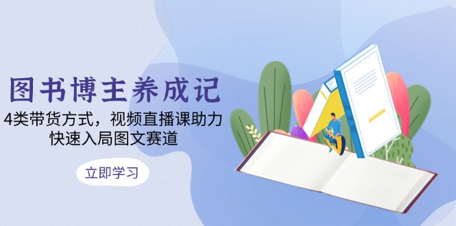 图片[1]-【2024.12.22】图书博主养成记：4类带货方式，视频直播课助力，快速入局图文赛道百度网盘免费下载-芽米宝库
