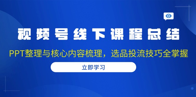 【2024.12.21】视频号线下课程总结：PPT整理与核心内容梳理，选品投流技巧全掌握百度网盘免费下载-芽米宝库