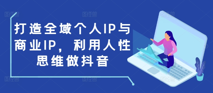 图片[1]-【2024.12.20】打造全域个人IP与商业IP，利用人性思维做抖音百度网盘免费下载-芽米宝库