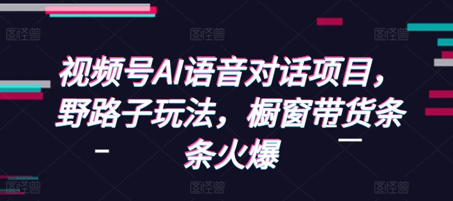 图片[1]-【2024.12.20】视频号AI语音对话项目，野路子玩法，橱窗带货条条火爆百度网盘免费下载-芽米宝库