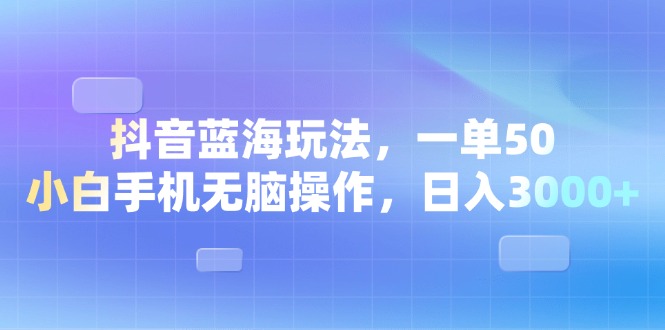 【2024.12.19】抖音蓝海玩法，一单50，小白手机无脑操作，日入3000+百度网盘免费下载-芽米宝库