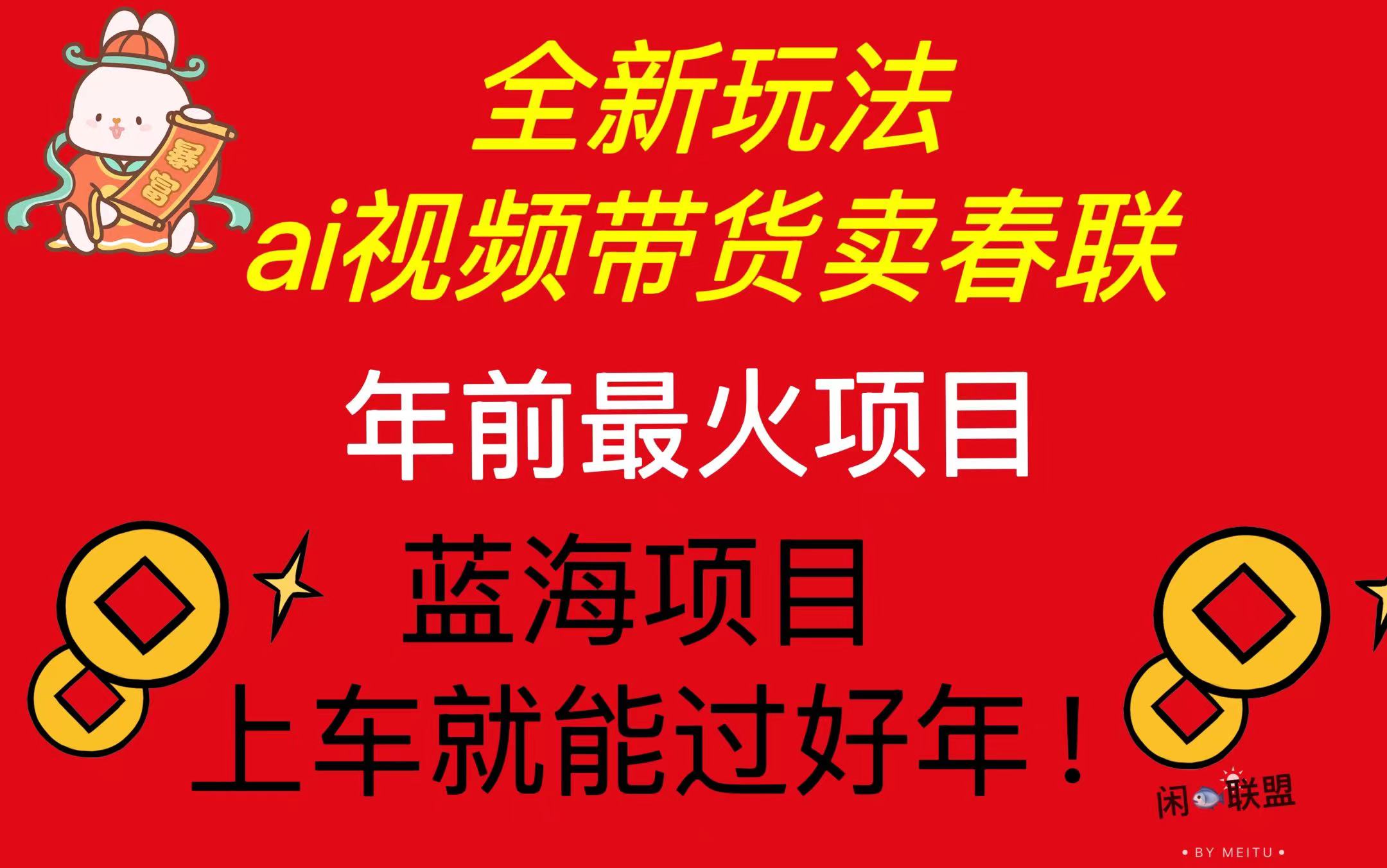 【2024.12.19】Ai视频带货卖春联全新简单无脑玩法，年前最火爆项目，爆单过好年百度网盘免费下载-芽米宝库
