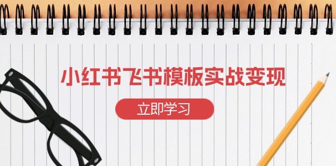 【2024.12.20】小红书飞书模板实战变现：小红书快速起号，搭建一个赚钱的飞书模板百度网盘免费下载-芽米宝库