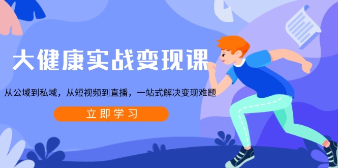 【2024.12.20】大健康实战变现课：从公域到私域，从短视频到直播，一站式解决变现难题百度网盘免费下载-芽米宝库