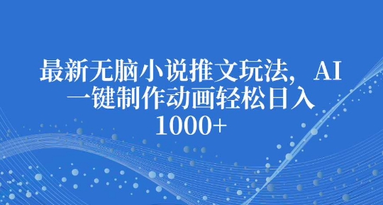 【2024.12.20】最新无脑小说推文玩法，AI一键制作动画轻松日入多张百度网盘免费下载-芽米宝库