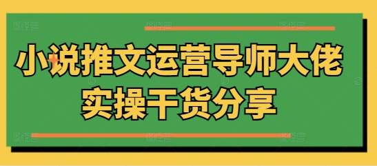 图片[1]-【2024.12.18】小说推文运营导师大佬实操干货分享百度网盘免费下载-芽米宝库
