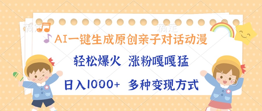 图片[1]-【2024.12.18】AI一键生成原创亲子对话动漫，单条视频播放破千万 ，日入1000+，多种变现方式百度网盘免费下载-芽米宝库