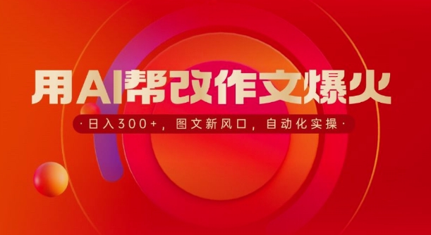 【2024.12.17】用AI帮改作文爆火，日入3张，图文新风口，自动化实操百度网盘免费下载-芽米宝库