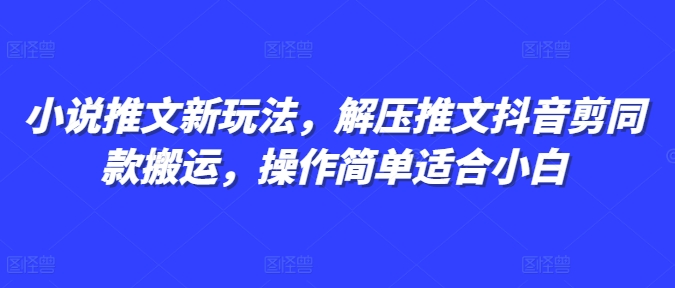 【2024.12.17】小说推文新玩法，解压推文抖音剪同款搬运，操作简单适合小白百度网盘免费下载-芽米宝库