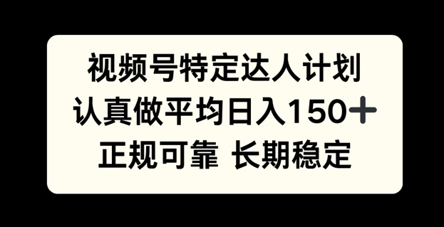 【2024.12.15】视频号特定达人计划，认真做平均日入150+，正规可靠长期可做百度网盘免费下载-芽米宝库