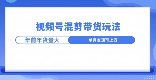 图片[1]-【2024.12.15】视频号混剪带货玩法，年前流量大，赶紧布局百度网盘免费下载-芽米宝库