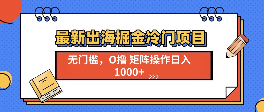 图片[1]-【2024.12.15】最新出海掘金冷门项目，单号日入1000+百度网盘免费下载-芽米宝库
