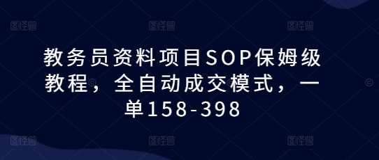 图片[1]-【2024.12.14】教务员资料项目SOP保姆级教程，全自动成交模式，一单158-398百度网盘免费下载-芽米宝库