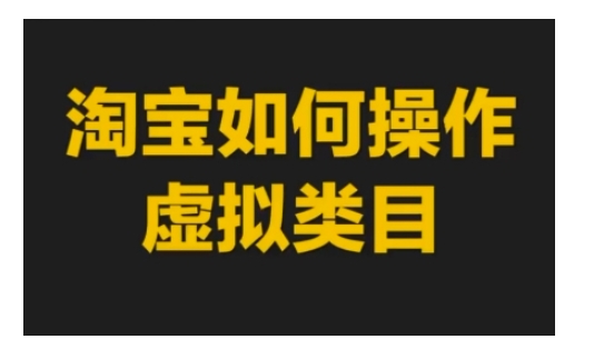 【2024.12.14】淘宝如何操作虚拟类目，淘宝虚拟类目玩法实操教程百度网盘免费下载-芽米宝库
