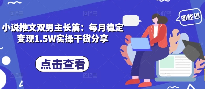 【2024.12.14】小说推文双男主长篇：每月稳定变现1.5W实操干货分享百度网盘免费下载-芽米宝库