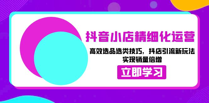 图片[1]-【2024.12.13】抖音小店精细化运营：高效选品选类技巧，抖店引流新玩法，实现销量倍增百度网盘免费下载-芽米宝库