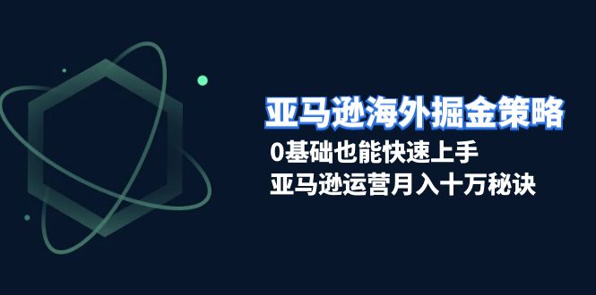 【2024.12.13】亚马逊海外掘金策略，0基础也能快速上手，亚马逊运营月入十万秘诀百度网盘免费下载-芽米宝库