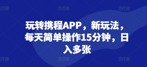 【2024.12.12】玩转携程APP，新玩法，每天简单操作15分钟，日入多张百度网盘免费下载-芽米宝库
