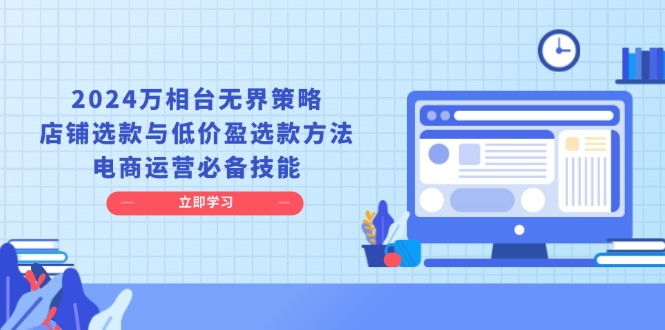 【2024.12.12】2024万相台无界策略，店铺选款与低价盈选款方法，电商运营必备技能百度网盘免费下载-芽米宝库