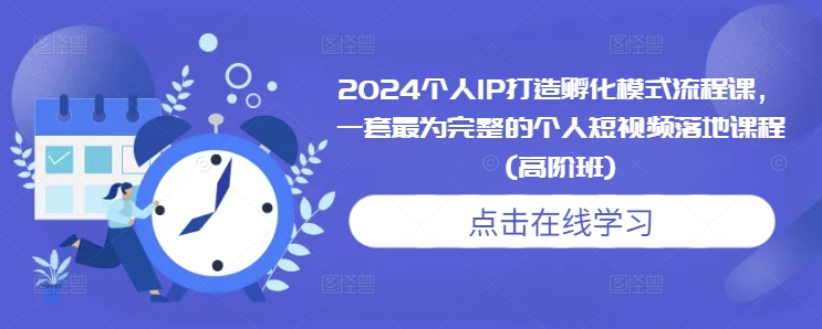 图片[1]-【2024.12.10】2024个人IP打造孵化模式流程课，一套最为完整的个人短视频落地课程(高阶班)百度网盘免费下载-芽米宝库