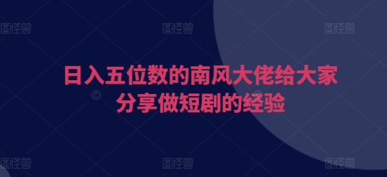 图片[1]-【2024.12.10】日入五位数的南风大佬给大家分享做短剧的经验百度网盘免费下载-芽米宝库