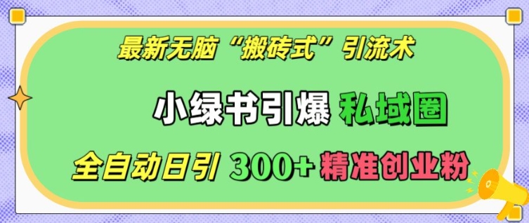 【2024.12.10】最新无脑“搬砖式”引流术，小绿书引爆私域圈，全自动日引300+精准创业粉百度网盘免费下载-芽米宝库