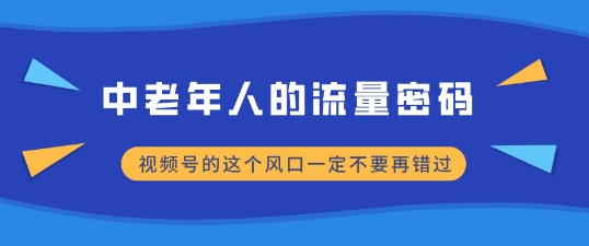 图片[1]-【2024.12.09】中老年人的流量密码，视频号的这个风口一定不要再错过，小白轻松月入过W百度网盘免费下载-芽米宝库