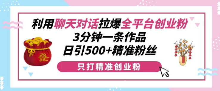 【2024.12.09】利用聊天对话拉爆全平台创业粉，3分钟一条作品，日引500+精准粉丝百度网盘免费下载-芽米宝库