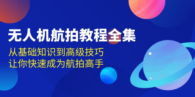 【2024.12.08】无人机-航拍教程全集，从基础知识到高级技巧，让你快速成为航拍高手百度网盘免费下载-芽米宝库