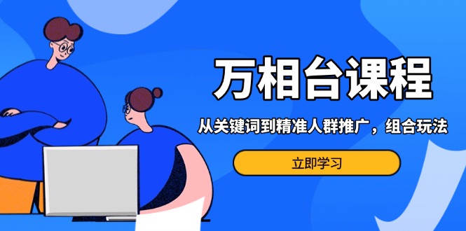 图片[1]-【2024.12.08】万相台课程：从关键词到精准人群推广，组合玩法高效应对多场景电商营销课程百度网盘免费下载-芽米宝库